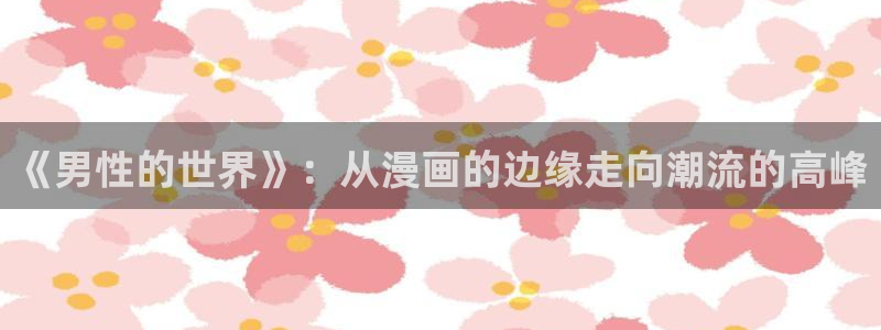 里番漫画作者：《男性的世界》：从漫画的边缘走向潮流的高峰