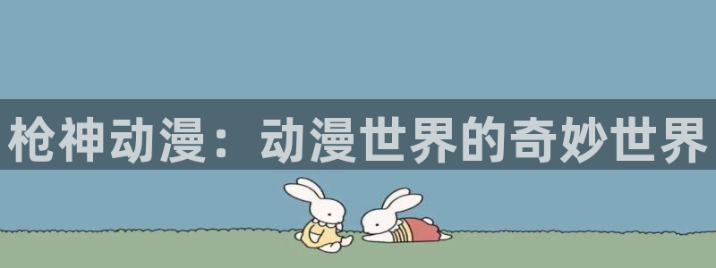 里番动漫ntr：枪神动漫：动漫世界的奇妙世界