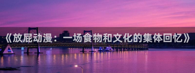 里番动漫网站：《放屁动漫：一场食物和文化的集体回忆》