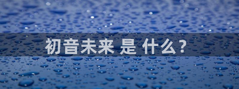 有哪些好看的里番动漫：初音未来 是 什么？