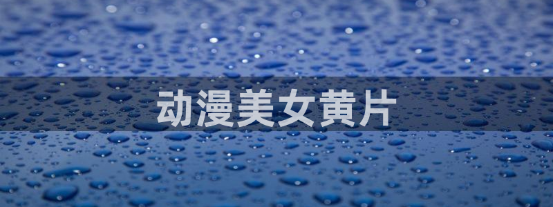 新番里番动漫：动漫美女黄片
