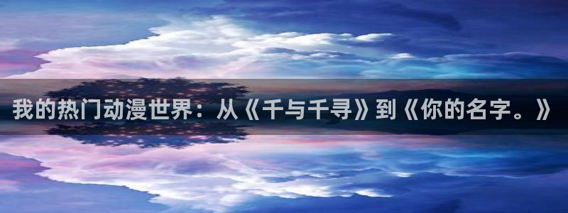 在线里番动漫：我的热门动漫世界：从《千与千寻》到《你的名字。》